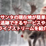 サンタの現在地が簡単に追跡できるサービスやライブストリームを紹介