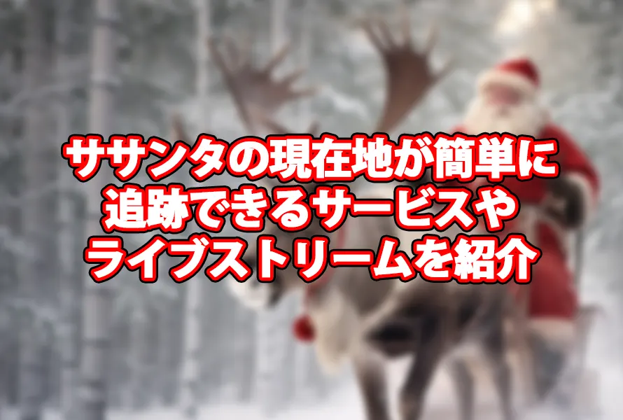 サンタの現在地が簡単に追跡できるサービスやライブストリームを紹介