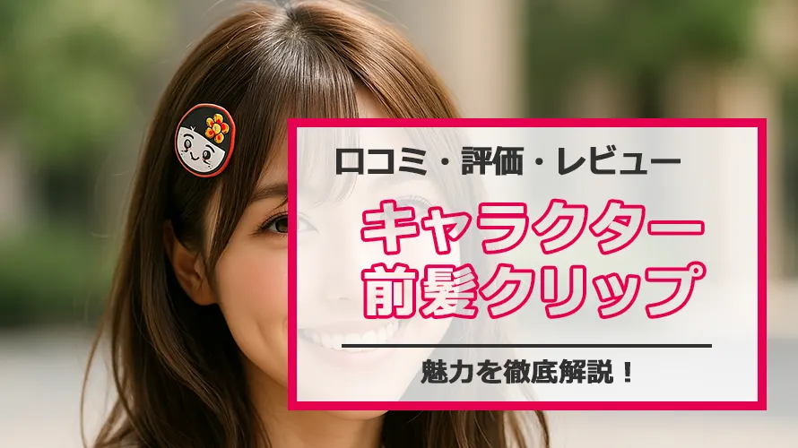 人気キャラクター前髪クリップの魅力を徹底解説!
