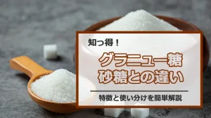 グラニュー糖と砂糖の違いを知ろう|特徴と使い分けを簡単解説