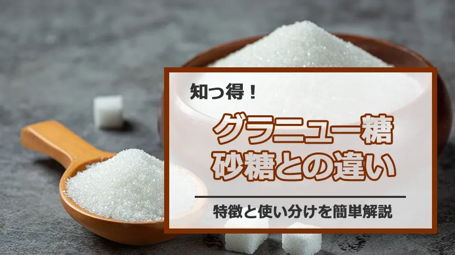 グラニュー糖と砂糖の違いを知ろう|特徴と使い分けを簡単解説